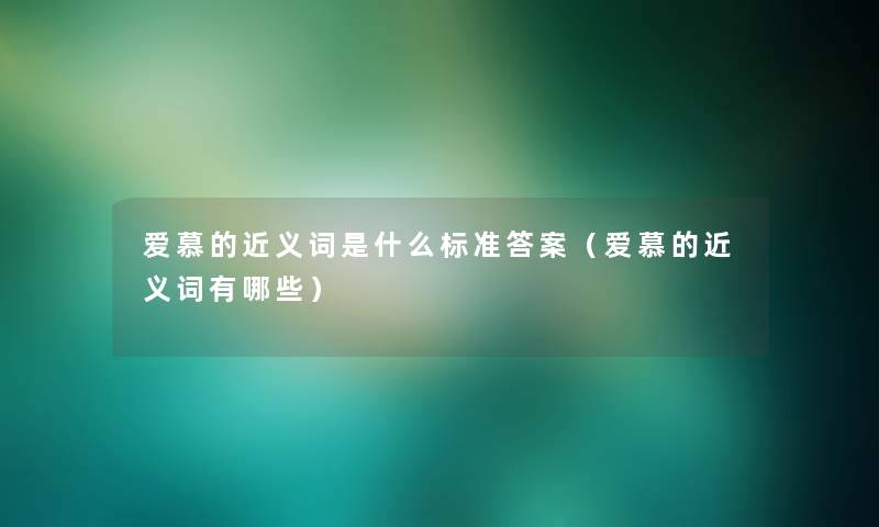 爱慕的近义词是什么标准答案(爱慕的近义词有哪些) 爱慕的近义词是什么标准答案(爱慕的近义词有哪些)