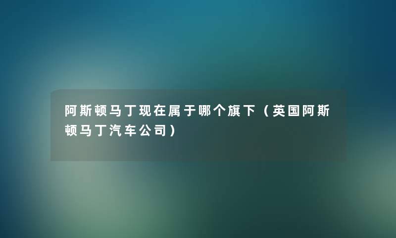阿斯顿马丁属于哪个旗下(英国阿斯顿马丁汽车公司) 阿斯顿马丁属于哪个旗下(英国阿斯顿马丁汽车公司)