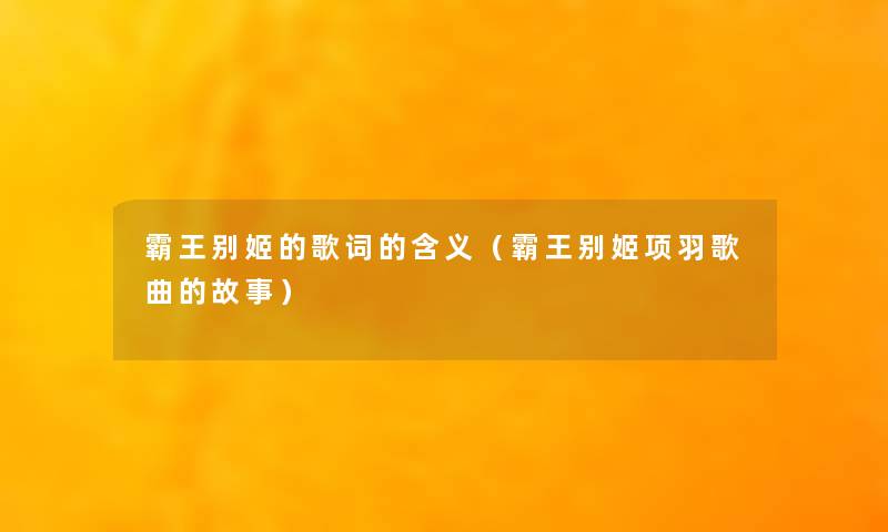 霸王别姬的歌词的含义(霸王别姬项羽歌曲的故事) 霸王别姬的歌词的含义(霸王别姬项羽歌曲的故事)