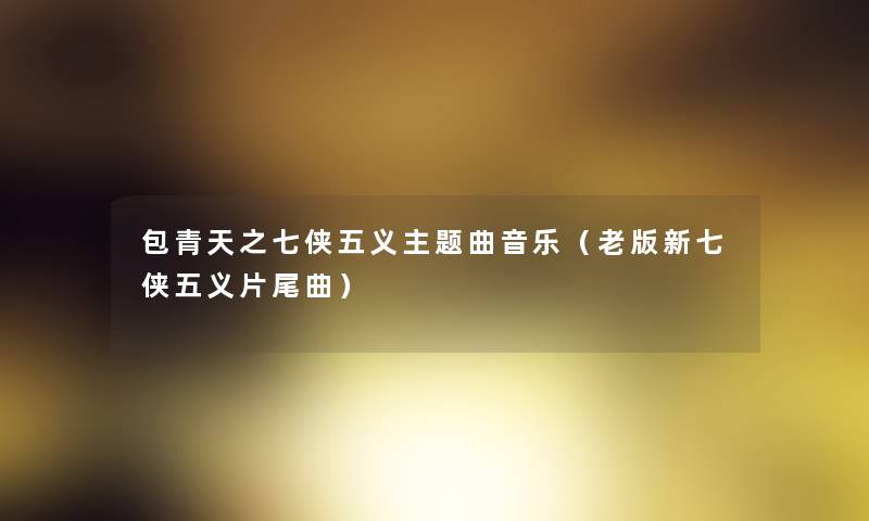包青天之七侠五义主题曲音乐(老版新七侠五义片尾曲) 包青天之七侠五义主题曲音乐(老版新七侠五义片尾曲)