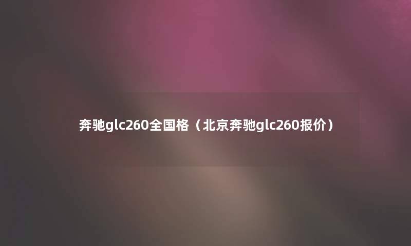 奔驰glc260全国格（北京奔驰glc260报价）