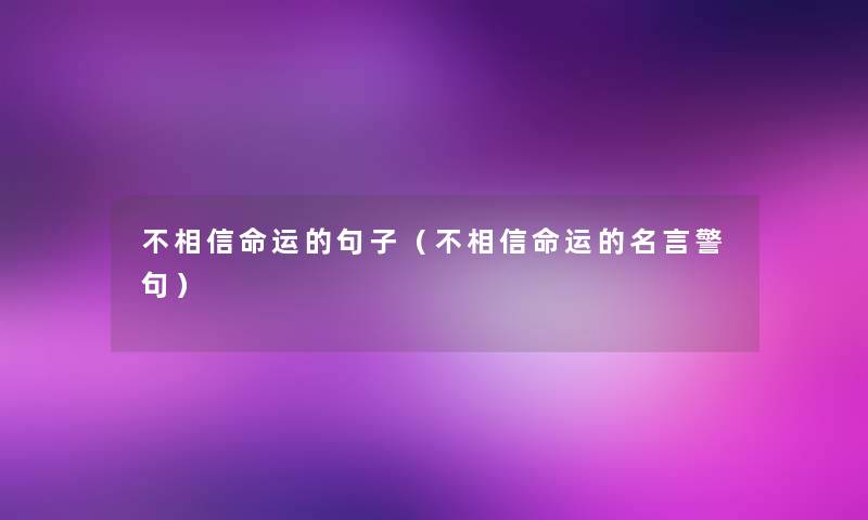 不相信命运的句子(不相信命运的名言警句) 不相信命运的句子(不相信命运的名言警句)