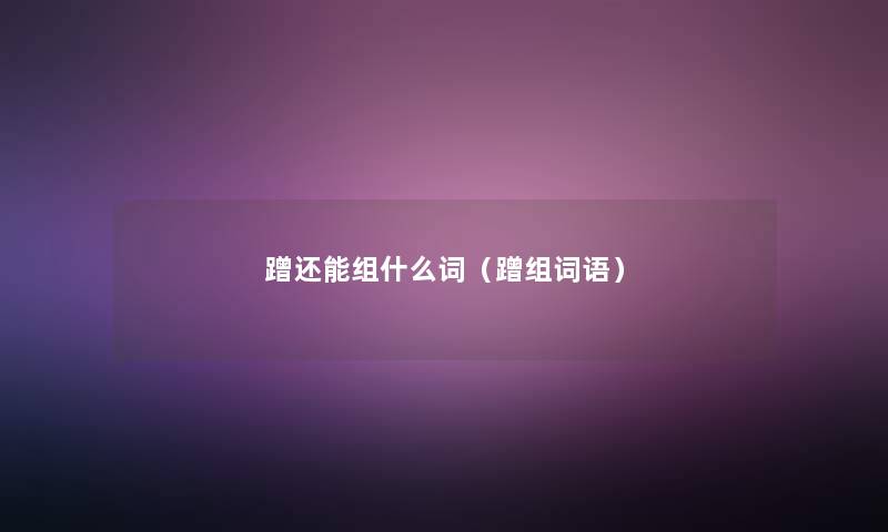 蹭还能组什么词(蹭组词语) 蹭还能组什么词(蹭组词语)