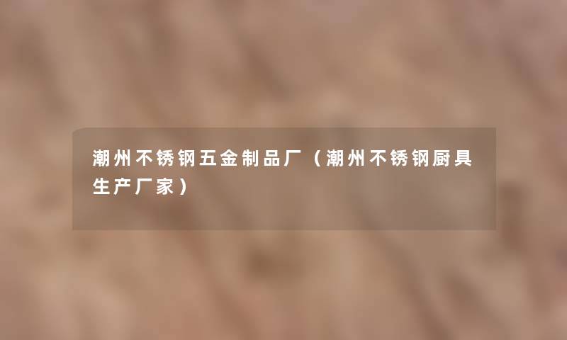 潮州不锈钢五金制品厂(潮州不锈钢厨具生产厂家) 潮州不锈钢五金制品厂(潮州不锈钢厨具生产厂家)
