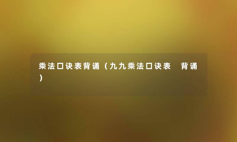 乘法口诀表背诵(九九乘法口诀表 背诵) 乘法口诀表背诵(九九乘法口诀表 背诵)