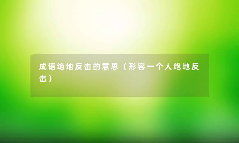 成语绝地反击的意思(形容一个人绝地反击) 成语绝地反击的意思(形容一个人绝地反击)