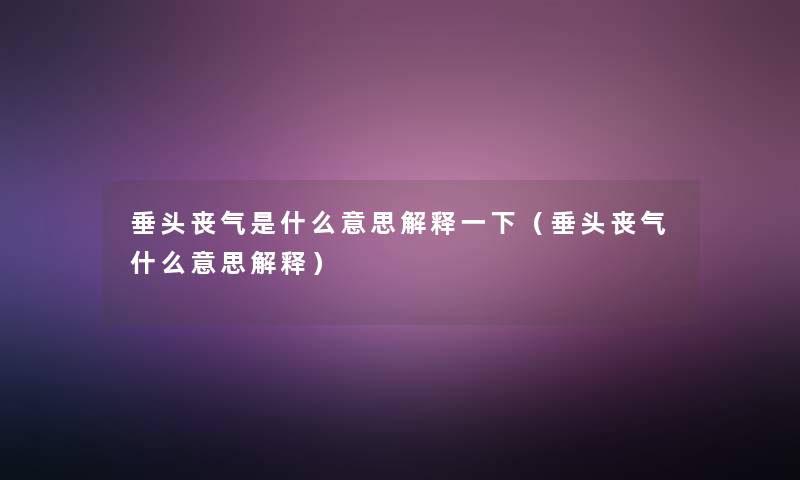 垂头丧气是什么意思解释一下(垂头丧气什么意思解释) 垂头丧气是什么意思解释一下(垂头丧气什么意思解释)
