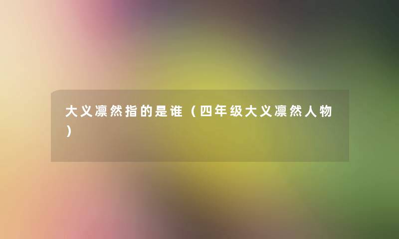 大义凛然指的是谁(四年级大义凛然人物) 大义凛然指的是谁(四年级大义凛然人物)