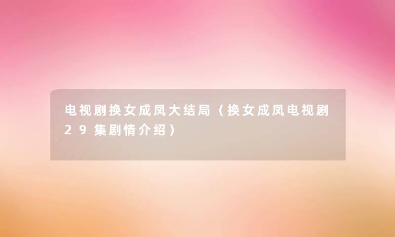 电视剧换女成凤大结局(换女成凤电视剧29集剧情介绍) 电视剧换女成凤大结局(换女成凤电视剧29集剧情介绍)