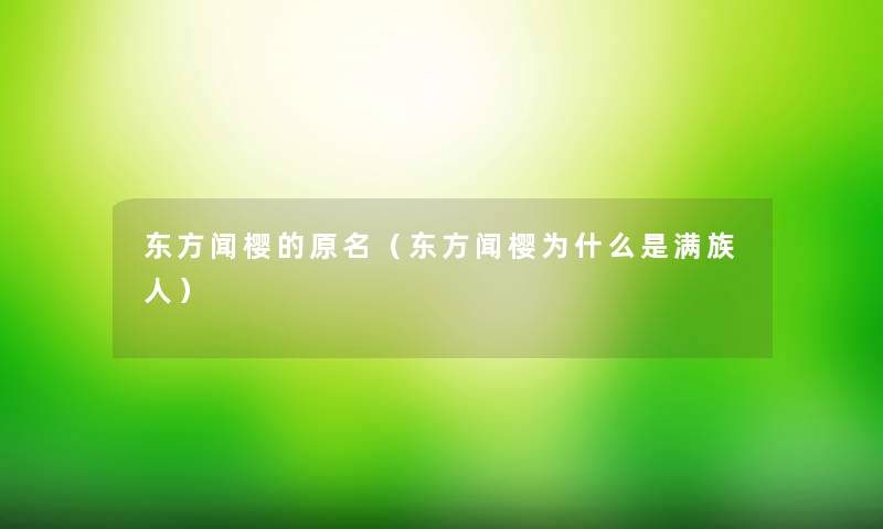 东方闻樱的原名(东方闻樱为什么是满族人) 东方闻樱的原名(东方闻樱为什么是满族人)