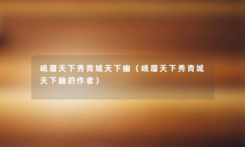 峨眉天下秀青城天下幽(峨眉天下秀青城天下幽的) 峨眉天下秀青城天下幽(峨眉天下秀青城天下幽的)