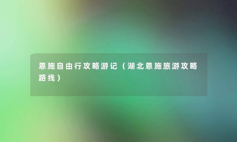 恩施自由行攻略游记(湖北恩施旅游攻略路线) 恩施自由行攻略游记(湖北恩施旅游攻略路线)