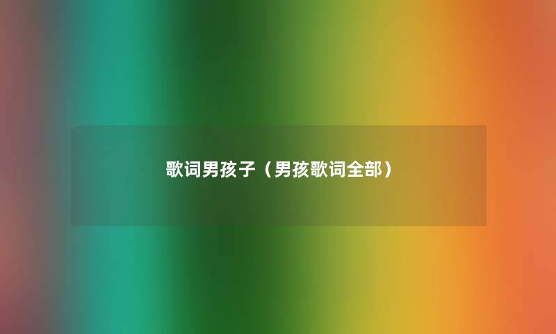 歌词男孩子(男孩歌词整理的) 歌词男孩子(男孩歌词整理的)