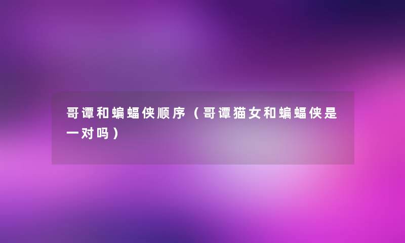 哥谭和蝙蝠侠顺序(哥谭猫女和蝙蝠侠是一对吗) 哥谭和蝙蝠侠顺序(哥谭猫女和蝙蝠侠是一对吗)