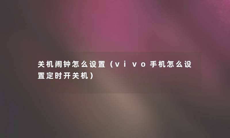 关机闹钟怎么设置(vivo手机怎么设置定时开关机) 关机闹钟怎么设置(vivo手机怎么设置定时开关机)