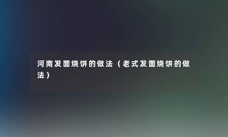 河南发面烧饼的做法(老式发面烧饼的做法) 河南发面烧饼的做法(老式发面烧饼的做法)