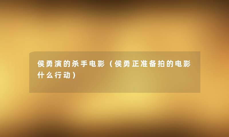 侯勇演的杀手电影（侯勇正准备拍的电影什么行动）