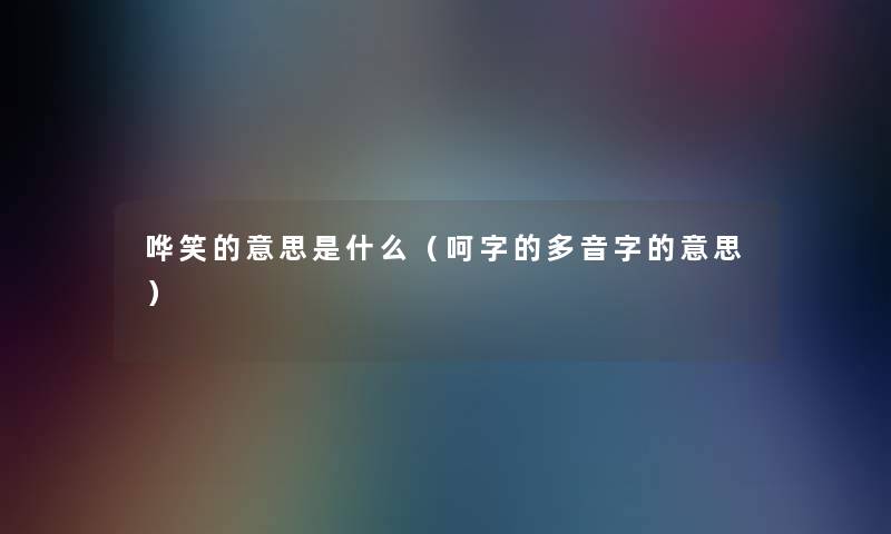 哗笑的意思是什么(呵字的多音字的意思) 哗笑的意思是什么(呵字的多音字的意思)