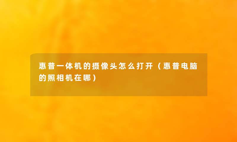 惠普一体机的摄像头怎么打开(惠普电脑的照相机在哪) 惠普一体机的摄像头怎么打开(惠普电脑的照相机在哪)