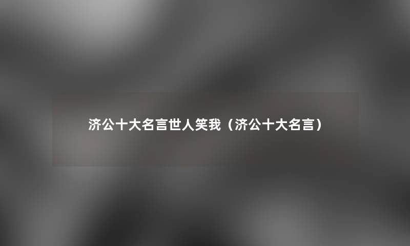 济公一些名言世人笑我（济公一些名言）