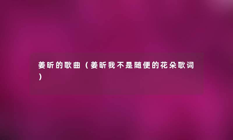 姜昕的歌曲（姜昕我不是随便的花朵歌词）
