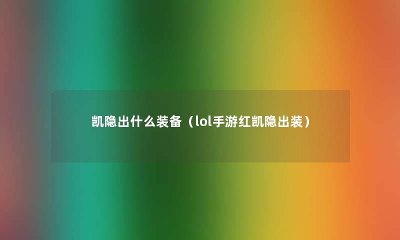 凯隐出什么装备(lol手游红凯隐出装) 凯隐出什么装备(lol手游红凯隐出装)