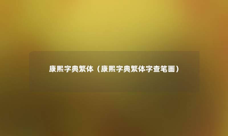康熙字典繁体(康熙字典繁体字查笔画) 康熙字典繁体(康熙字典繁体字查笔画)