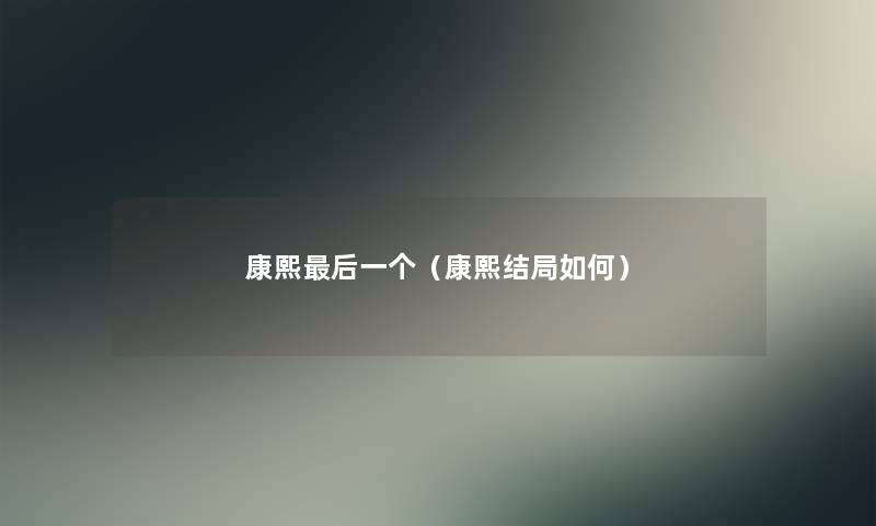康熙这里要说一个(康熙结局如何) 康熙这里要说一个(康熙结局如何)