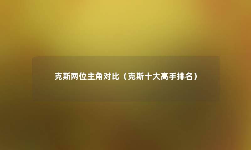 克斯两位主角对比(克斯一些高手推荐) 克斯两位主角对比(克斯一些高手推荐)