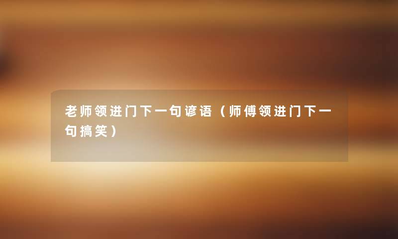 老师领进门下一句谚语(师傅领进门下一句搞笑) 老师领进门下一句谚语(师傅领进门下一句搞笑)