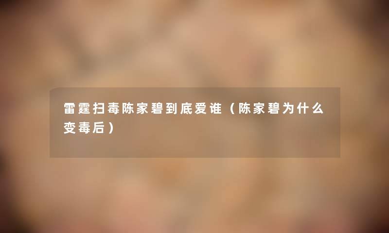 雷霆扫毒陈家碧到底爱谁(陈家碧为什么变毒后) 雷霆扫毒陈家碧到底爱谁(陈家碧为什么变毒后)