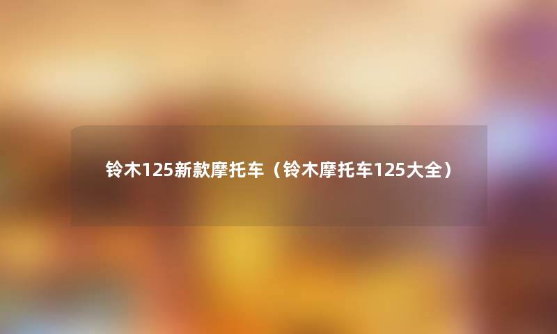 铃木125新款摩托车(铃木摩托车125大全) 铃木125新款摩托车(铃木摩托车125大全)