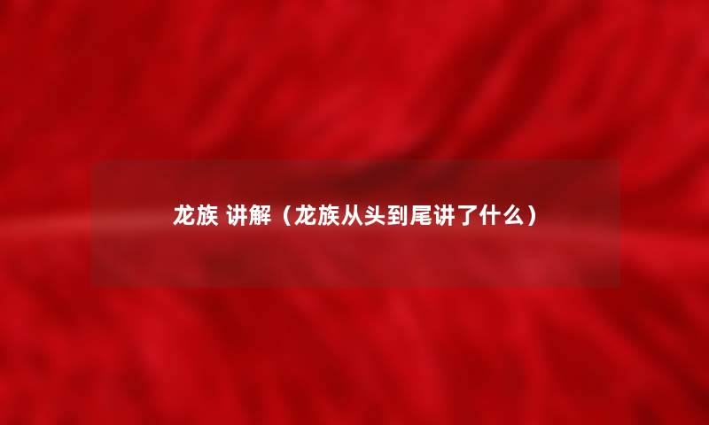 龙族 讲解(龙族从头到尾讲了什么) 龙族 讲解(龙族从头到尾讲了什么)