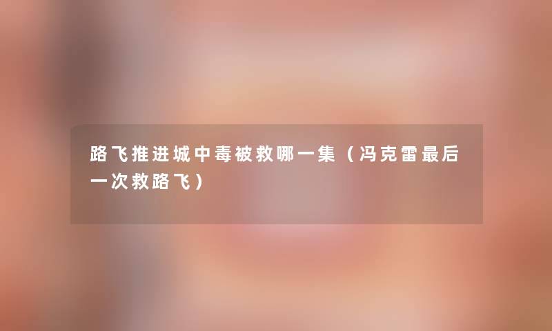 路飞推进城中毒被救哪一集(冯克雷这里要说一次救路飞) 路飞推进城中毒被救哪一集(冯克雷这里要说一次救路飞)