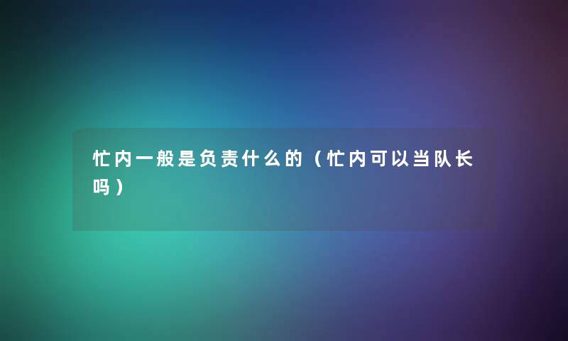 忙内一般是负责什么的(忙内可以当队长吗) 忙内一般是负责什么的(忙内可以当队长吗)