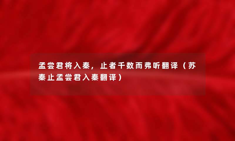 孟尝君将入秦,止者千数而弗听翻译(苏秦止孟尝君入秦翻译) 孟尝君将入秦,止者千数而弗听翻译(苏秦止孟尝君入秦翻译)