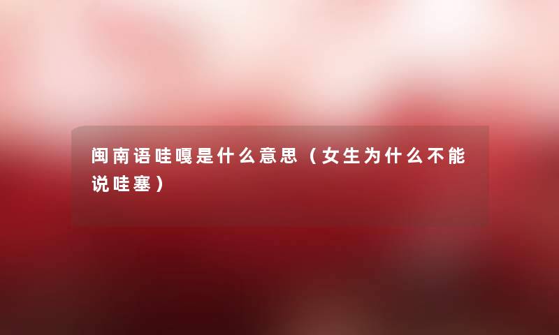闽南语哇嘎是什么意思(女生为什么不能说哇塞) 闽南语哇嘎是什么意思(女生为什么不能说哇塞)