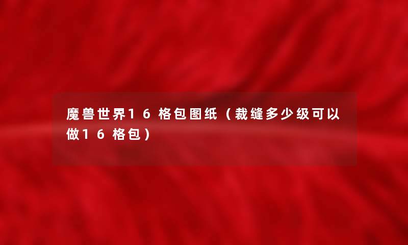 魔兽世界16格包图纸（裁缝多少级可以做16格包）
