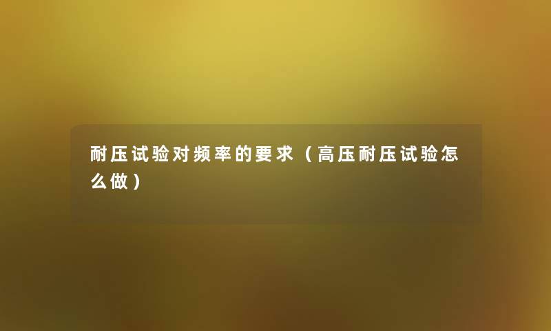 耐压试验对频率的要求（高压耐压试验怎么做）
