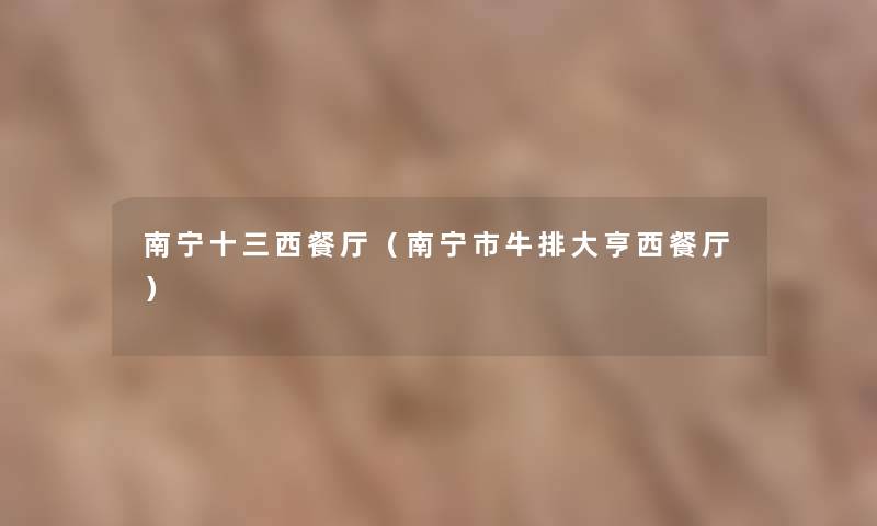 南宁十三西餐厅(南宁市牛排大亨西餐厅) 南宁十三西餐厅(南宁市牛排大亨西餐厅)