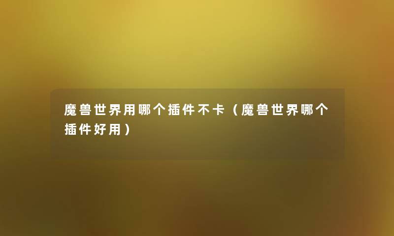 魔兽世界用哪个插件不卡（魔兽世界哪个插件好用）