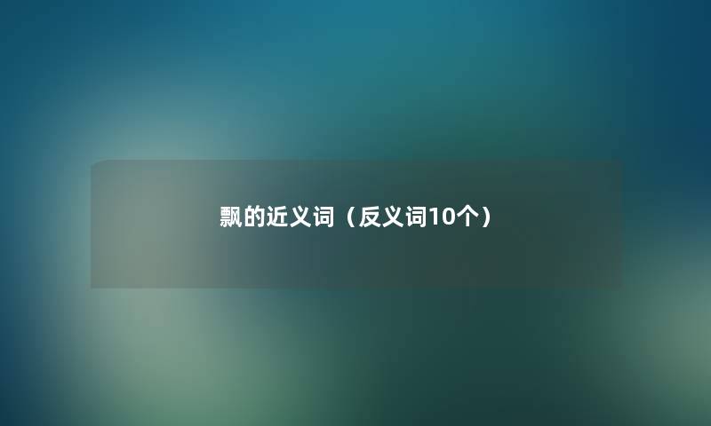飘的近义词(反义词10个) 飘的近义词(反义词10个)