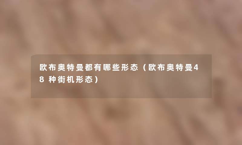 欧布奥特曼都有哪些形态(欧布奥特曼48种街机形态) 欧布奥特曼都有哪些形态(欧布奥特曼48种街机形态)