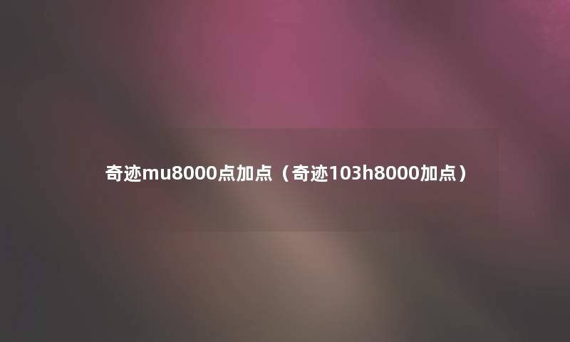 奇迹mu8000点加点（奇迹103h8000加点）