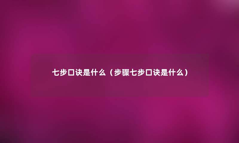 七步口诀是什么（步骤七步口诀是什么）
