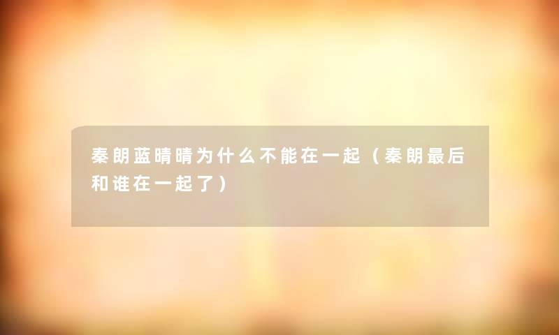 秦朗蓝晴晴为什么不能在一起(秦朗这里要说和谁在一起了) 秦朗蓝晴晴为什么不能在一起(秦朗这里要说和谁在一起了)