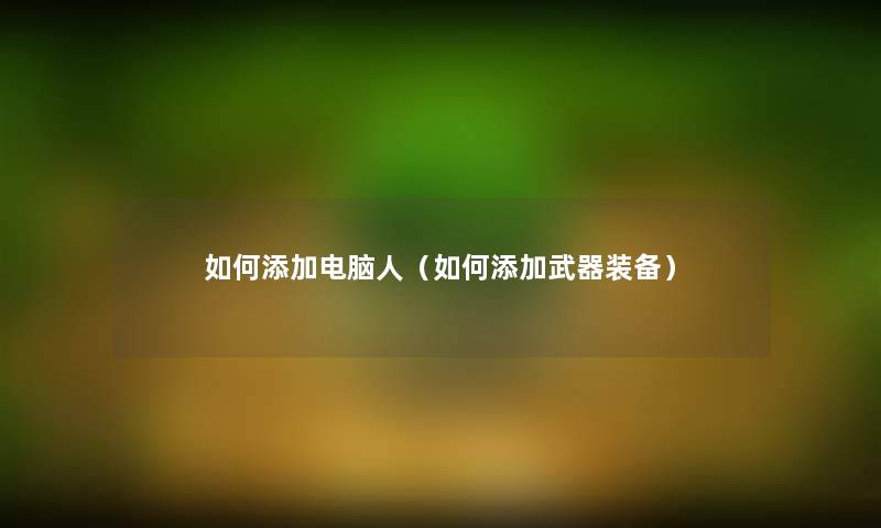 如何添加电脑人(如何添加武器装备) 如何添加电脑人(如何添加武器装备)