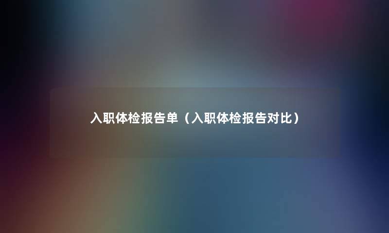 入职体检报告单(入职体检报告对比) 入职体检报告单(入职体检报告对比)