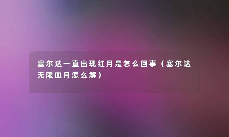塞尔达一直出现红月是怎么回事(塞尔达无限血月怎么解) 塞尔达一直出现红月是怎么回事(塞尔达无限血月怎么解)