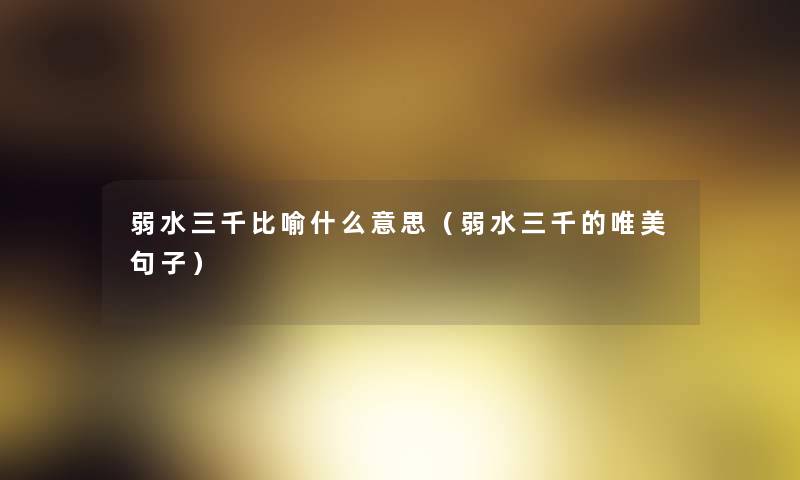 弱水三千比喻什么意思(弱水三千的唯美句子) 弱水三千比喻什么意思(弱水三千的唯美句子)